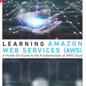 Learning Amazon Web Services (AWS): A Hands-On Guide to the Fundamentals of AWS Cloud